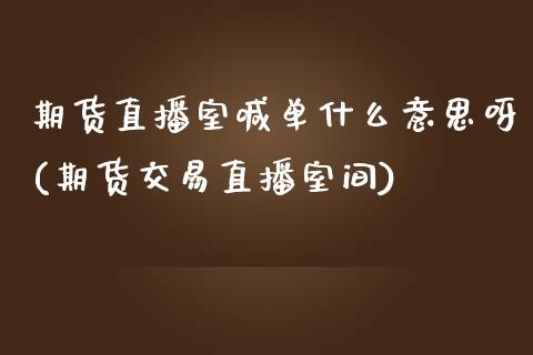 期货直播室喊单什么意思呀(期货交易直播室间)_财经百问_第1张_财经百问网 期货直播室喊单什么意思呀(期货交易直播室间)_https://cj002.lansai.wang_财经百问_第1张