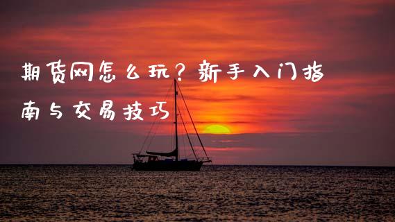期货网怎么玩?新手入门指南与交易技巧_股市问答_第1张_财经百问网 期货网怎么玩?新手入门指南与交易技巧_https://cj002.lansai.wang_股市问答_第1张