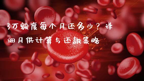 3万额度每个月还多少？详细月供计算与还款策略_https://cj002.lansai.wang_会计问答_第1张