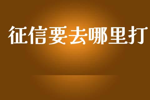 征信要去哪里打_https://cj002.lansai.wang_理财问答_第1张