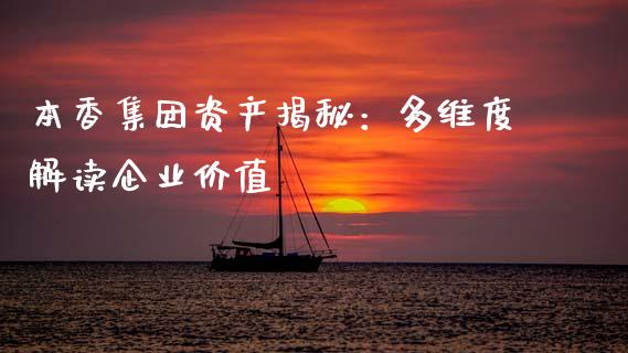 本香集团资产揭秘：多维度解读企业价值_https://cj002.lansai.wang_股市问答_第1张