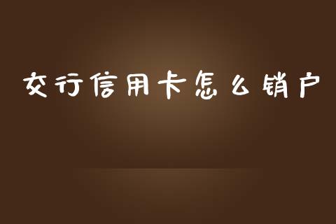 交行信用卡怎么销户_https://cj002.lansai.wang_金融问答_第1张