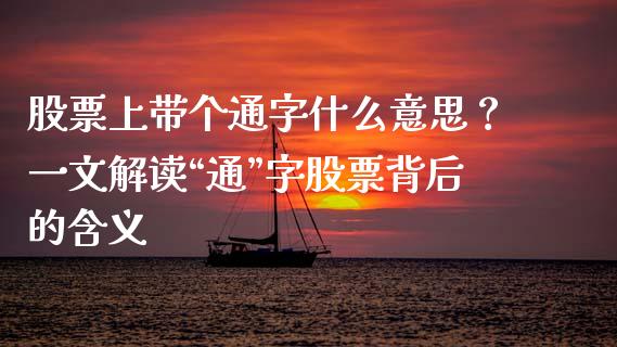 股票上带个通字什么意思？一文解读“通”字股票背后的含义_https://cj002.lansai.wang_财经百问_第1张