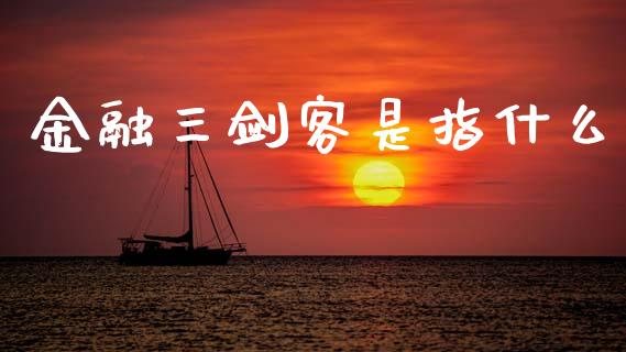 金融三剑客是指什么_理财问答_第1张_财经百问网 金融三剑客是指什么_https://cj002.lansai.wang_理财问答_第1张