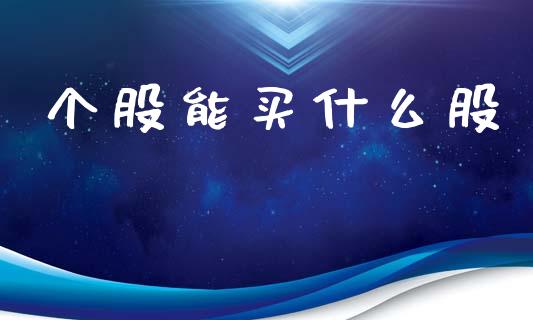 个股能买什么股_https://cj002.lansai.wang_期货问答_第1张