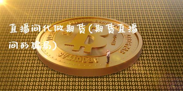 直播间代做期货(期货直播间的骗局)_金融问答_第1张_财经百问网 直播间代做期货(期货直播间的骗局)_https://cj002.lansai.wang_金融问答_第1张
