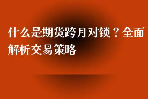 什么是期货跨月对锁？全面解析交易策略_https://cj002.lansai.wang_金融问答_第1张