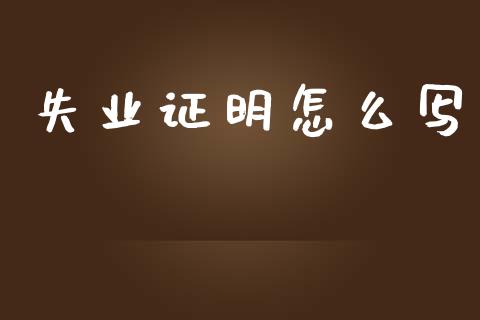 失业证明怎么写_https://cj002.lansai.wang_保险问答_第1张