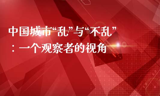 中国城市“乱”与“不乱”：一个观察者的视角_https://cj002.lansai.wang_理财问答_第1张