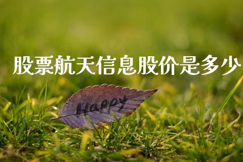股票航天信息股价是多少_https://cj002.lansai.wang_股市问答_第1张
