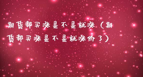 期货都买涨是不是就涨（期货都买涨是不是就涨价了）_https://cj002.lansai.wang_财经百问_第1张