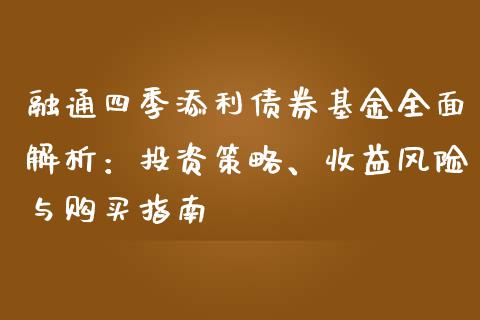 融通四季添利债券基金全面解析：投资策略、收益风险与购买指南_https://cj002.lansai.wang_会计问答_第1张