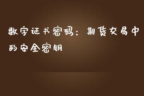 数字证书密码:期货交易中的安全密钥_期货问答_第1张_财经百问网 数字证书密码:期货交易中的安全密钥_https://cj002.lansai.wang_期货问答_第1张