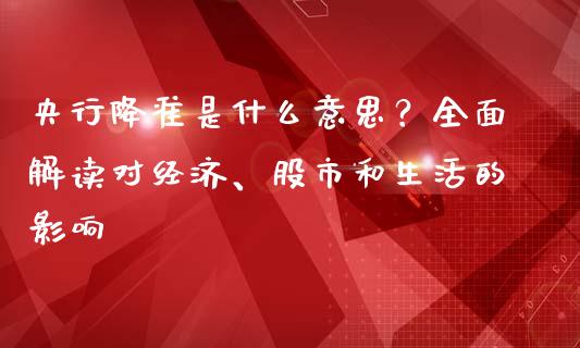 央行降准是什么意思？全面解读对经济、股市和生活的影响_https://cj002.lansai.wang_金融问答_第1张
