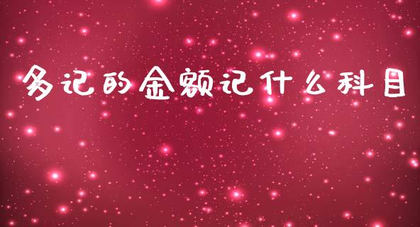 多记的金额记什么科目_https://cj002.lansai.wang_会计问答_第1张