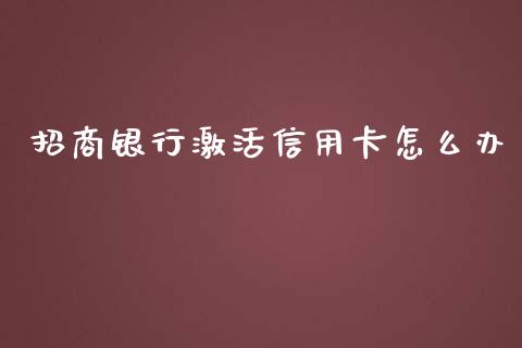 招商银行激活信用卡怎么办_https://cj002.lansai.wang_金融问答_第1张