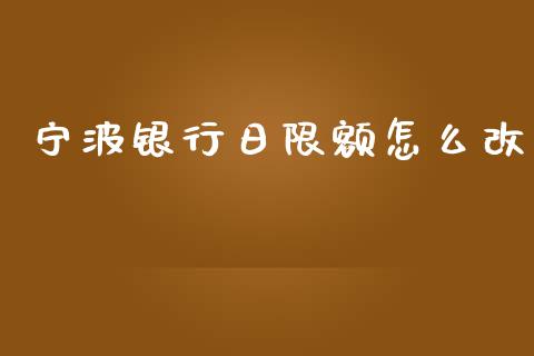 宁波银行日限额怎么改_https://cj002.lansai.wang_金融问答_第1张
