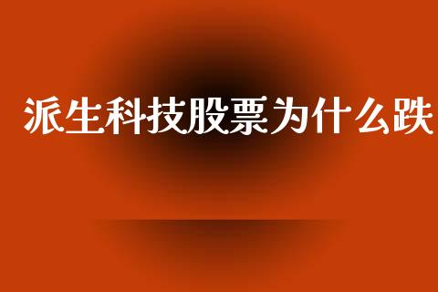 派生科技股票为什么跌_https://cj002.lansai.wang_股市问答_第1张