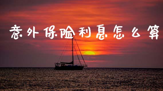 意外保险利息怎么算_https://cj002.lansai.wang_保险问答_第1张