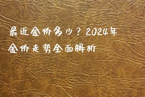 最近金价多少?2024年金价走势全面解析_财经百问_第1张_财经百问网 最近金价多少?2024年金价走势全面解析_https://cj002.lansai.wang_财经百问_第1张