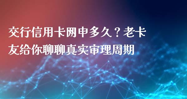 交行信用卡网申多久？老卡友给你聊聊真实审理周期_https://cj002.lansai.wang_财经问答_第1张