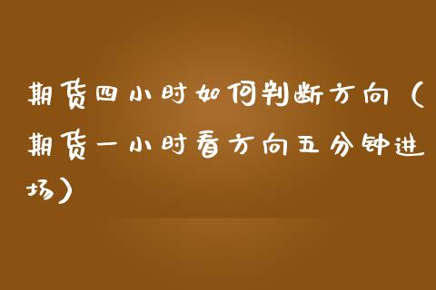 期货四小时如何判断方向（期货一小时看方向五分钟进场）_https://cj002.lansai.wang_财经问答_第1张