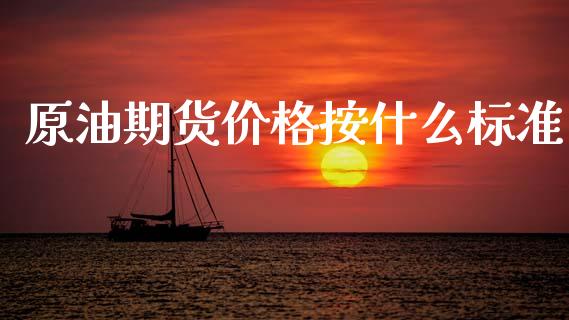 原油期货价格按什么标准_https://cj002.lansai.wang_金融问答_第1张