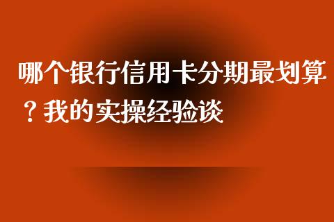 哪个银行信用卡分期最划算？我的实操经验谈_https://cj002.lansai.wang_财经问答_第1张