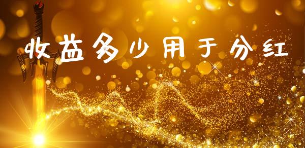 收益多少用于分红_https://cj002.lansai.wang_财经百问_第1张