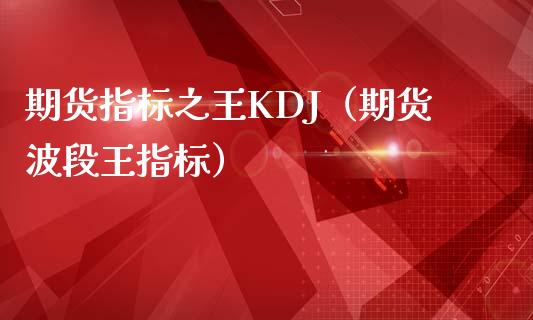 期货指标之王KDJ（期货波段王指标）_https://cj002.lansai.wang_财经问答_第1张
