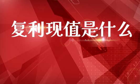 复利现值是什么_https://cj002.lansai.wang_会计问答_第1张