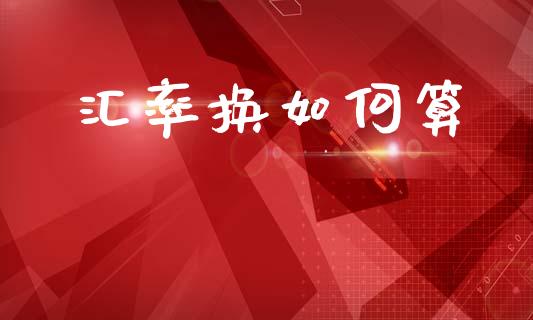 汇率换如何算_https://cj002.lansai.wang_财经问答_第1张
