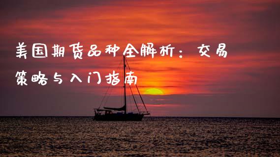 美国期货品种全解析:交易策略与入门指南_财经百问_第1张_财经百问网 美国期货品种全解析:交易策略与入门指南_https://cj002.lansai.wang_财经百问_第1张