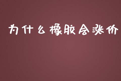 为什么橡胶会涨价_https://cj002.lansai.wang_会计问答_第1张
