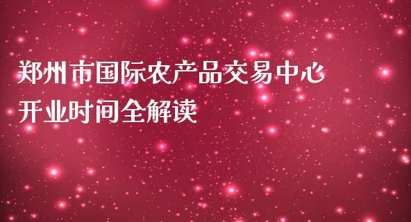 郑州市国际农产品交易中心开业时间全解读_https://cj002.lansai.wang_财经百问_第1张