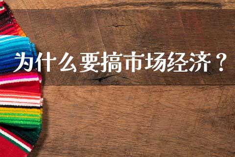 为什么要搞市场经济？_https://cj002.lansai.wang_财经问答_第1张