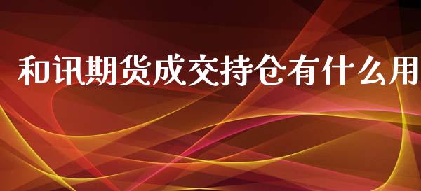 和讯期货成交持仓有什么用_https://cj002.lansai.wang_期货问答_第1张