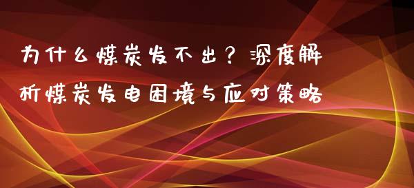 为什么煤炭发不出?深度解析煤炭发电困境与应对策略_金融问答_第1张_财经百问网 为什么煤炭发不出?深度解析煤炭发电困境与应对策略_https://cj002.lansai.wang_金融问答_第1张