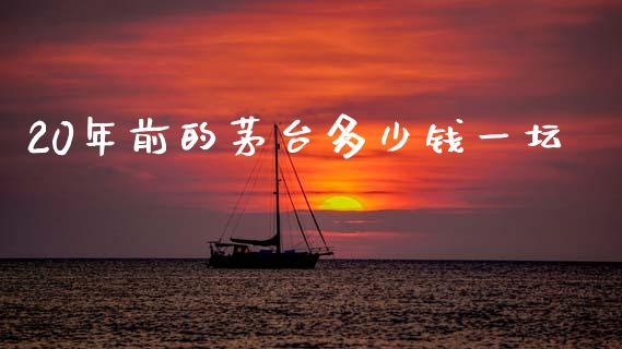 20年前的茅台多少钱一坛_https://cj002.lansai.wang_理财问答_第1张
