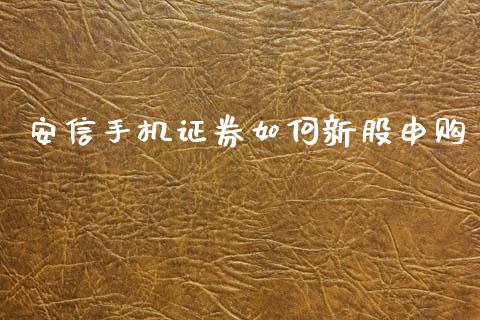 安信手机证券如何新股申购_https://cj002.lansai.wang_财经问答_第1张