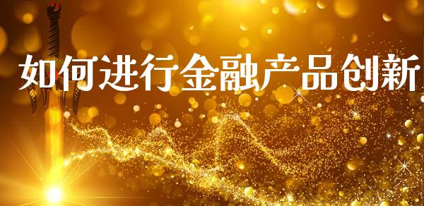 如何进行金融产品创新_https://cj002.lansai.wang_会计问答_第1张