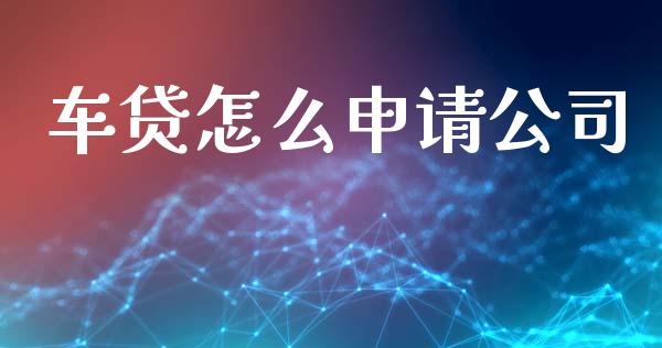 车贷怎么申请公司_https://cj002.lansai.wang_金融问答_第1张