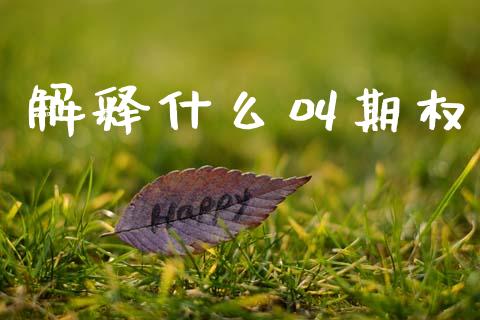 解释什么叫期权_期货问答_第1张_财经百问网 解释什么叫期权_https://cj002.lansai.wang_期货问答_第1张