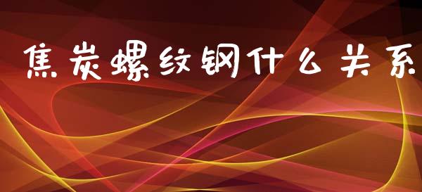 焦炭螺纹钢什么关系_https://cj002.lansai.wang_期货问答_第1张