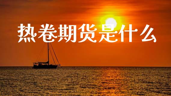 热卷期货是什么_金融问答_第1张_财经百问网 热卷期货是什么_https://cj002.lansai.wang_金融问答_第1张