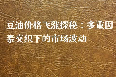 豆油价格飞涨探秘：多重因素交织下的市场波动_https://cj002.lansai.wang_理财问答_第1张