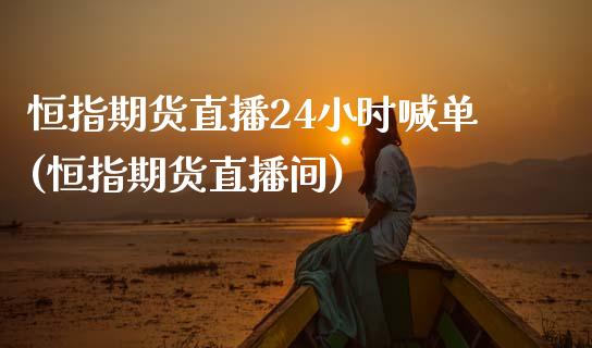 恒指期货直播24小时喊单(恒指期货直播间)_股市问答_第1张_财经百问网 恒指期货直播24小时喊单(恒指期货直播间)_https://cj002.lansai.wang_股市问答_第1张