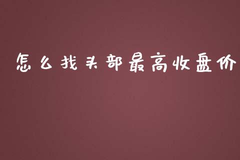 怎么找头部最高收盘价_https://cj002.lansai.wang_理财问答_第1张