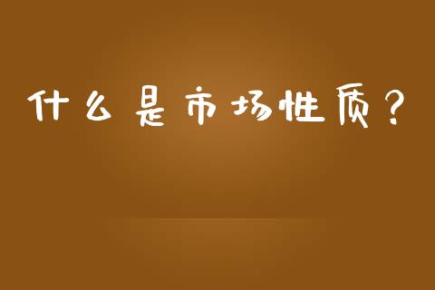 什么是市场性质？_https://cj002.lansai.wang_财经百问_第1张