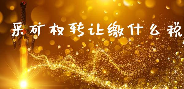 采矿权转让缴什么税_https://cj002.lansai.wang_会计问答_第1张